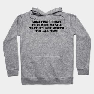 Sometimes I Have To Remind Myself That It's Not Worth The Jail Time Shirt - Funny Shirts For Women - UNISEX - Sarcastic Shirt - Humor Hoodie